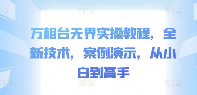 万相台无界实操教程，全新技术，案例演示，从小白到高手-金云网创--一切美好高质量资源，尽在金云网创！