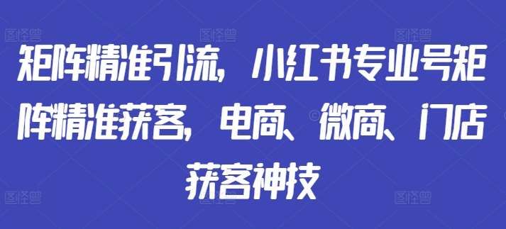 矩阵精准引流，小红书专业号矩阵精准获客，电商、微商、门店获客神技-金云网创--一切美好高质量资源，尽在金云网创！