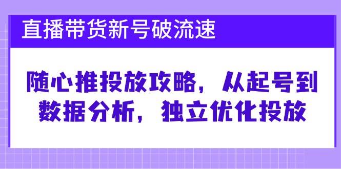 （12942期）直播带货新号破 流速：随心推投放攻略，从起号到数据分析，独立优化投放-金云网创--一切美好高质量资源，尽在金云网创！