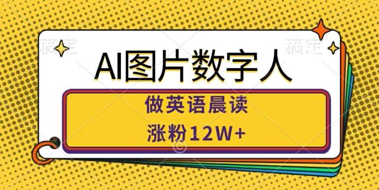 AI图片数字人做英语晨读，涨粉12W+，市场潜力巨大-金云网创--一切美好高质量资源，尽在金云网创！