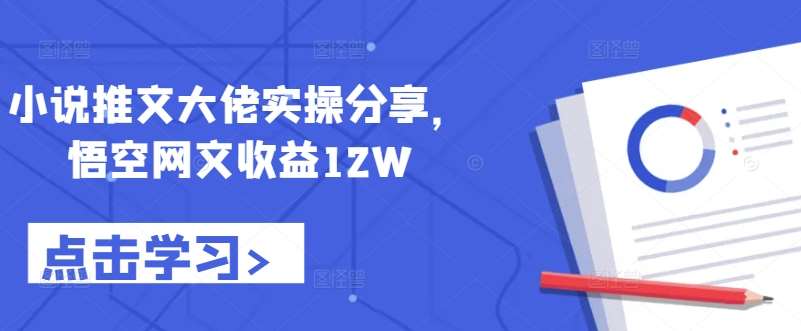 小说推文大佬实操分享，悟空网文收益12W-金云网创--一切美好高质量资源，尽在金云网创！