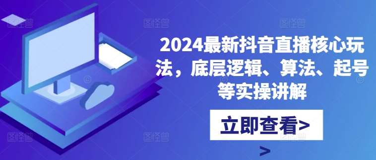 2024最新抖音直播核心玩法，底层逻辑、算法、起号等实操讲解-金云网创--一切美好高质量资源，尽在金云网创！