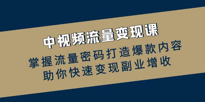 中视频流量变现课：掌握流量密码打造爆款内容，助你快速变现副业增收-金云网创--一切美好高质量资源，尽在金云网创！