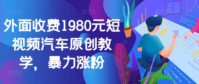 外面收费1980元短视频汽车原创教学，暴力涨粉-金云网创--一切美好高质量资源，尽在金云网创！