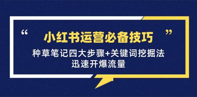 （12926期）小红书运营必备技巧，种草笔记四大步骤+关键词挖掘法：迅速开爆流量-金云网创--一切美好高质量资源，尽在金云网创！