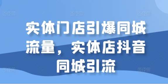 实体门店引爆同城流量，实体店抖音同城引流-金云网创--一切美好高质量资源，尽在金云网创！