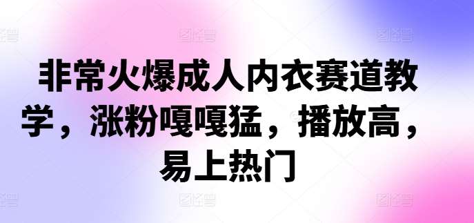 非常火爆成人内衣赛道教学，​涨粉嘎嘎猛，播放高，易上热门-金云网创--一切美好高质量资源，尽在金云网创！