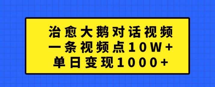 治愈大鹅对话视频，一条视频点赞 10W+，单日变现1k+【揭秘】-金云网创--一切美好高质量资源，尽在金云网创！