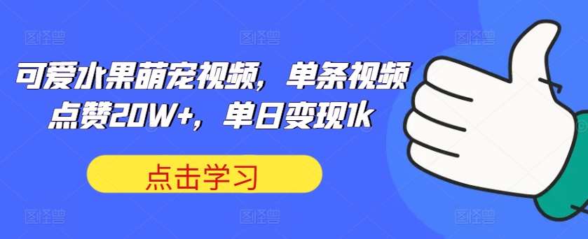 可爱水果萌宠视频，单条视频点赞20W+，单日变现1k【揭秘】-金云网创--一切美好高质量资源，尽在金云网创！