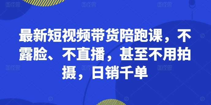 最新短视频带货陪跑课，不露脸、不直播，甚至不用拍摄，日销千单-金云网创--一切美好高质量资源，尽在金云网创！