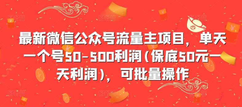 最新微信公众号流量主项目，单天一个号50-500利润(保底50元一天利润)，可批量操作-金云网创--一切美好高质量资源，尽在金云网创！