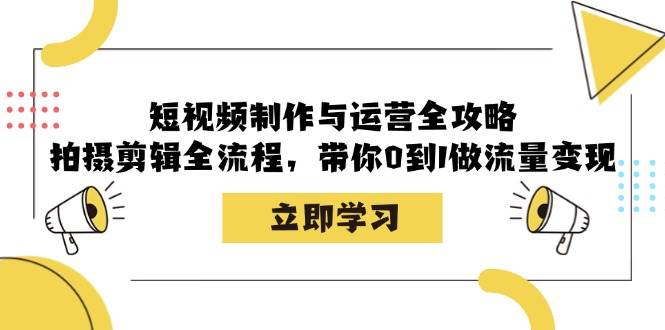 （12986期）短视频制作与运营全攻略：拍摄剪辑全流程，带你0到1做流量变现-金云网创--一切美好高质量资源，尽在金云网创！