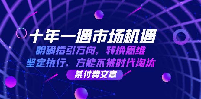 十年一遇市场机遇，明确指引方向，转换思维，坚定执行，方能不被时代淘汰-金云网创--一切美好高质量资源，尽在金云网创！