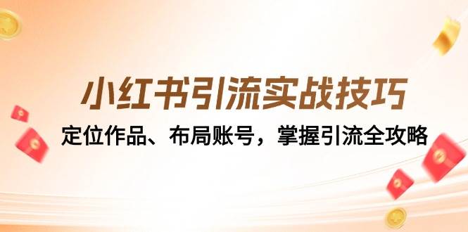 （12983期）小红书引流实战技巧：定位作品、布局账号，掌握引流全攻略-金云网创--一切美好高质量资源，尽在金云网创！