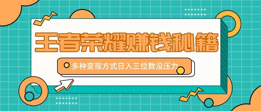 王者荣耀赚钱秘籍，多种变现方式，日入三位数没压力【附送资料】-金云网创--一切美好高质量资源，尽在金云网创！