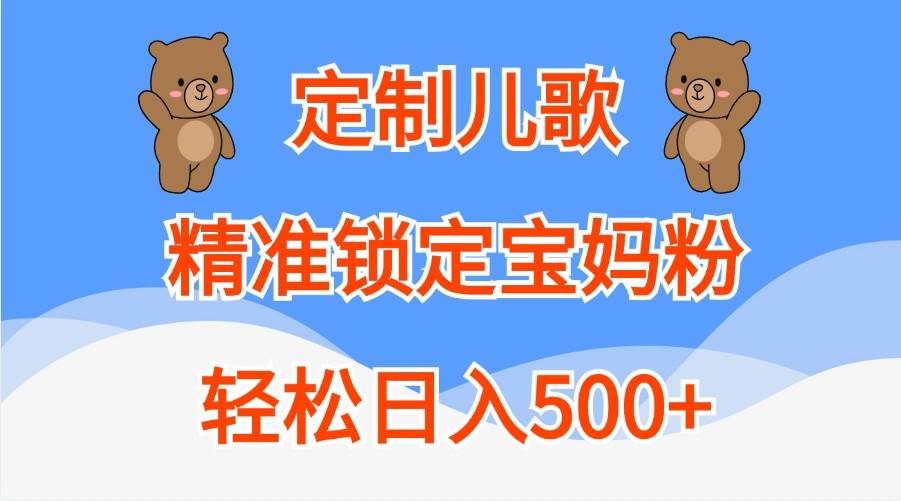 定制儿歌，精准锁定宝妈粉，轻松日入500+-金云网创--一切美好高质量资源，尽在金云网创！