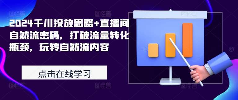 2024千川投放思路+直播间自然流密码，打破流量转化瓶颈，玩转自然流内容-金云网创--一切美好高质量资源，尽在金云网创！