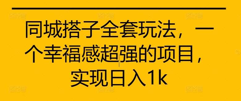 同城搭子全套玩法，一个幸福感超强的项目，实现日入1k【揭秘】-金云网创--一切美好高质量资源，尽在金云网创！