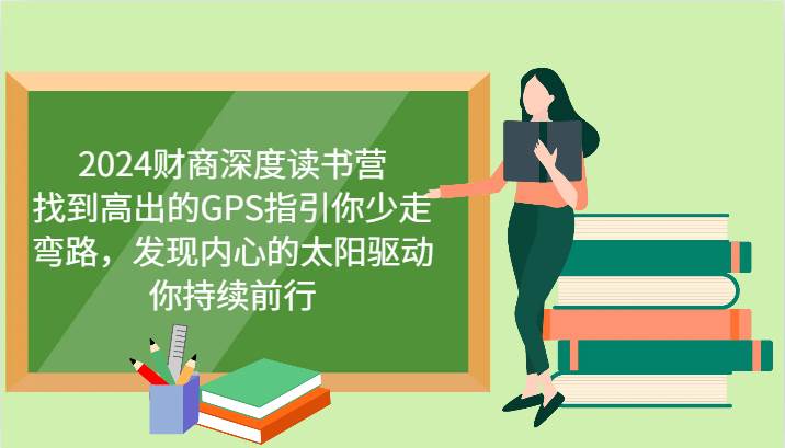 2024财商深度读书营，找到高出的GPS指引你少走弯路，发现内心的太阳驱动你持续前行-金云网创--一切美好高质量资源，尽在金云网创！