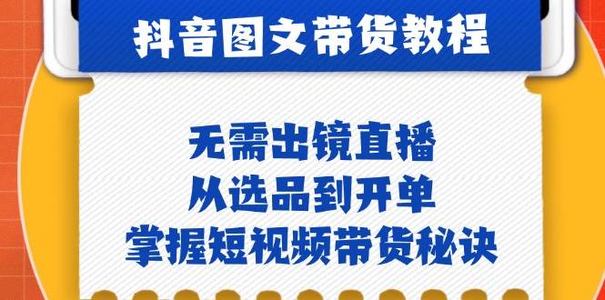 抖音图文&带货实操：无需出镜直播，从选品到开单，掌握短视频带货秘诀-金云网创--一切美好高质量资源，尽在金云网创！