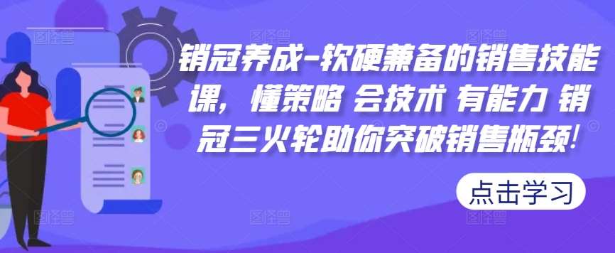 销冠养成-软硬兼备的销售技能课，懂策略 会技术 有能力 销冠三火轮助你突破销售瓶颈!-金云网创--一切美好高质量资源，尽在金云网创！