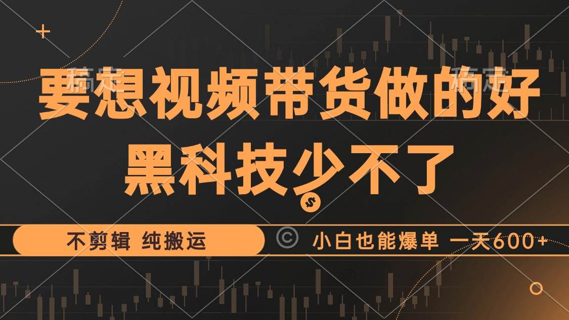 （12868期）抖音视频带货最暴力玩法，利用黑科技 不剪辑 纯搬运，小白也能爆单，单…-金云网创--一切美好高质量资源，尽在金云网创！