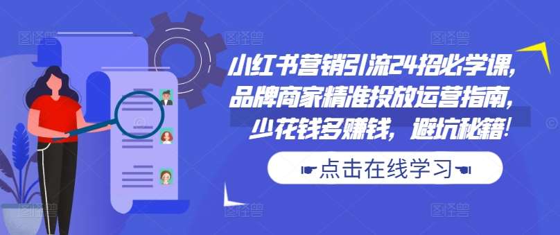 小红书营销引流24招必学课，品牌商家精准投放运营指南，少花钱多赚钱，避坑秘籍!-金云网创--一切美好高质量资源，尽在金云网创！