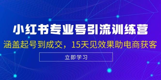 （13015期）小红书专业号引流陪跑课，涵盖起号到成交，15天见效果助电商获客-金云网创--一切美好高质量资源，尽在金云网创！