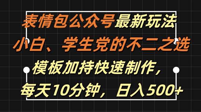 表情包公众号最新玩法，小白、学生党的不二之选，模板加持快速制作，每天10分钟，日入500+-金云网创--一切美好高质量资源，尽在金云网创！