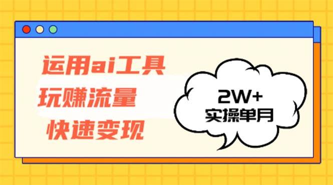 （12955期）运用AI工具玩赚流量快速变现 实操单月2w+-金云网创--一切美好高质量资源，尽在金云网创！