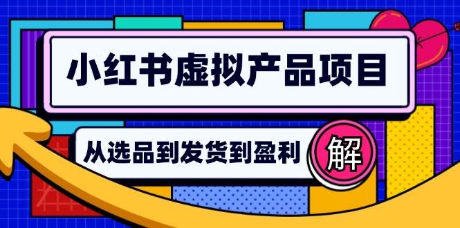 （12937期）小红书虚拟产品店铺运营指南：从选品到自动发货，轻松实现日躺赚几百-金云网创--一切美好高质量资源，尽在金云网创！