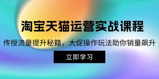 （12959期）淘宝&天猫运营实战课程，传授流量提升秘籍，大促操作玩法助你销量飙升-金云网创--一切美好高质量资源，尽在金云网创！