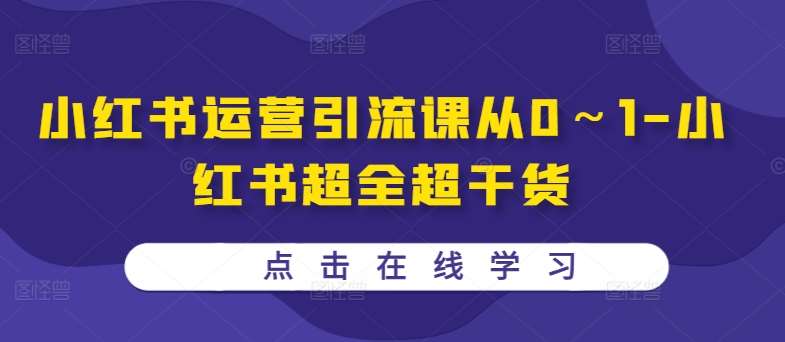 小红书运营引流课从0～1-小红书超全超干货-金云网创--一切美好高质量资源，尽在金云网创！