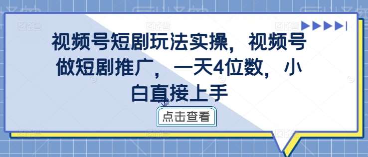 视频号短剧玩法实操，视频号做短剧推广，一天4位数，小白直接上手-金云网创--一切美好高质量资源，尽在金云网创！