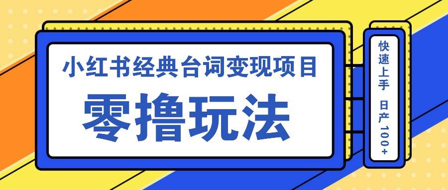 小红书经典台词变现项目，零撸玩法 快速上手 日产100+-金云网创--一切美好高质量资源，尽在金云网创！