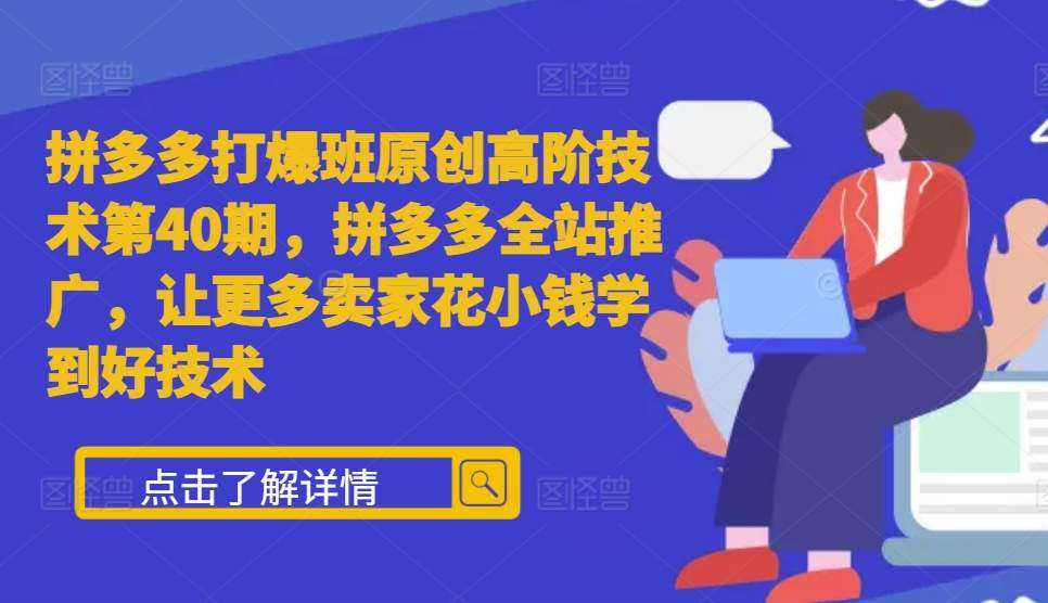 拼多多打爆班原创高阶技术第40期，拼多多全站推广，让更多卖家花小钱学到好技术-金云网创-金云网创--一切美好高质量资源,尽在金云网创！