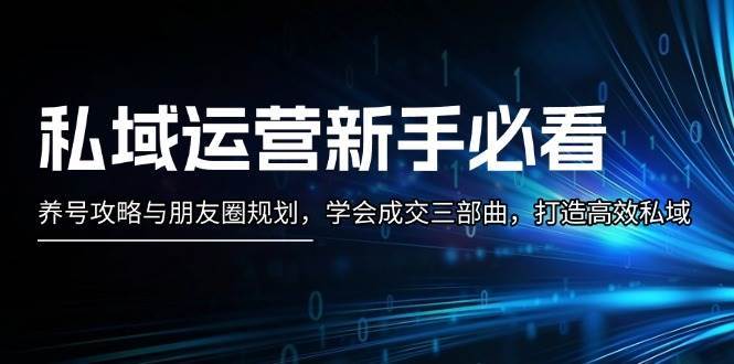 私域运营新手必看：养号攻略与朋友圈规划，学会成交三部曲，打造高效私域-金云网创-金云网创--一切美好高质量资源,尽在金云网创！