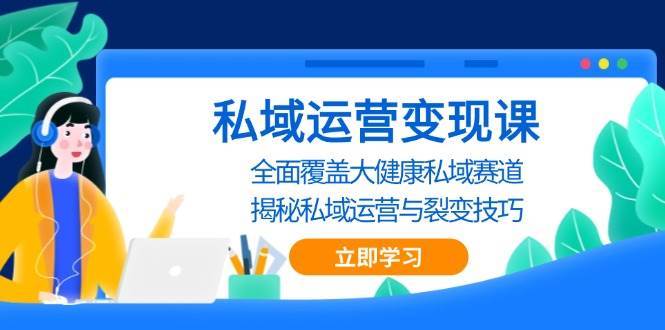 私域运营变现课，全面覆盖大健康私域赛道，揭秘私域 运营与裂变技巧-金云网创-金云网创--一切美好高质量资源,尽在金云网创！