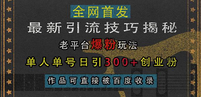 （13445期）最新引流技巧揭秘，老平台爆粉玩法，单人单号日引300+创业粉，作品可直…-金云网创-金云网创--一切美好高质量资源,尽在金云网创！