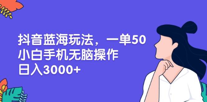 （13476期）抖音蓝海玩法，一单50，小白手机无脑操作，日入3000+-金云网创-金云网创--一切美好高质量资源,尽在金云网创！