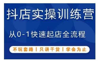 抖音小店实操训练营，从0-1快速起店全流程，不玩套路，只讲干货，学会为止-金云网创-金云网创--一切美好高质量资源,尽在金云网创！