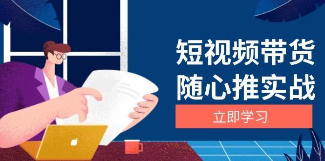 短视频带货随心推实战：涵盖选品到放量，详解涨粉、口碑分提升与广告逻辑-金云网创-金云网创--一切美好高质量资源,尽在金云网创！