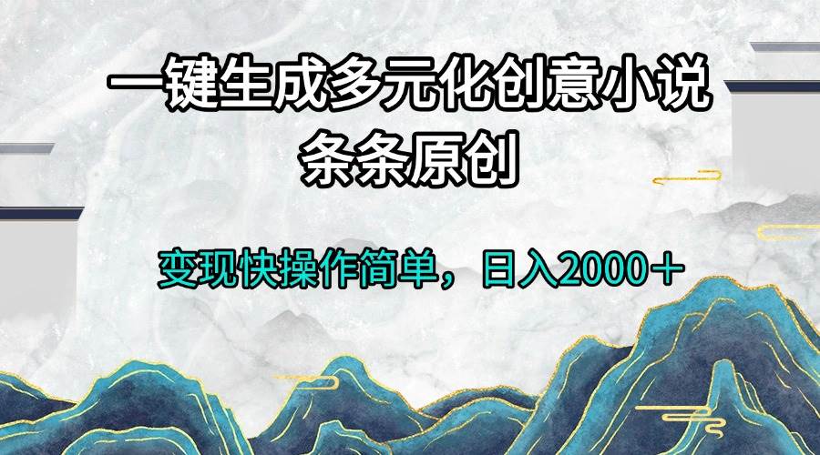 （13458期）一键生成多元化创意小说条条原创变现快操作简单日入2000＋-金云网创-金云网创--一切美好高质量资源,尽在金云网创！