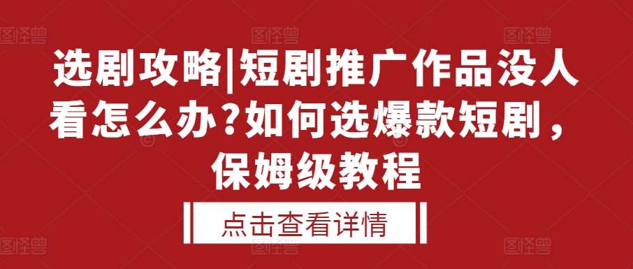 选剧攻略|短剧推广作品没人看怎么办?如何选爆款短剧，保姆级教程-金云网创-金云网创--一切美好高质量资源,尽在金云网创！