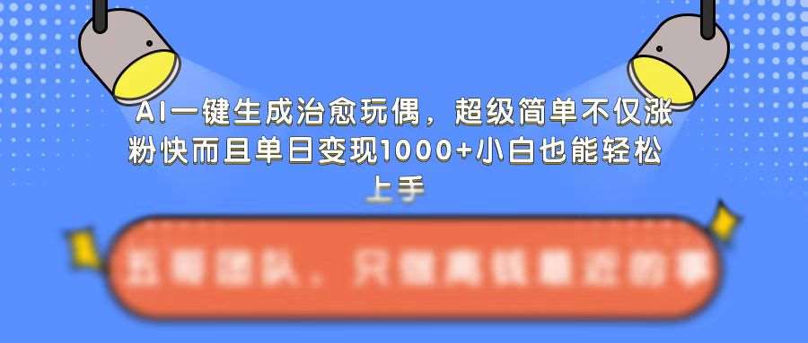 AI一键生成治愈玩偶，超级简单，不仅涨粉快而且单日变现1k-金云网创-金云网创--一切美好高质量资源,尽在金云网创！