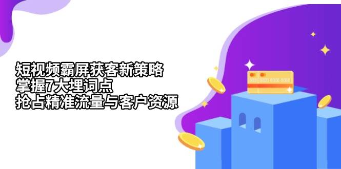 （13429期）短视频霸屏获客新策略：掌握7大埋词点，抢占精准流量与客户资源-金云网创-金云网创--一切美好高质量资源,尽在金云网创！