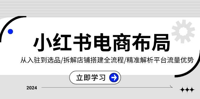 （13513期）小红书电商布局：从入驻到选品/拆解店铺搭建全流程/精准解析平台流量优势-金云网创-金云网创--一切美好高质量资源,尽在金云网创！