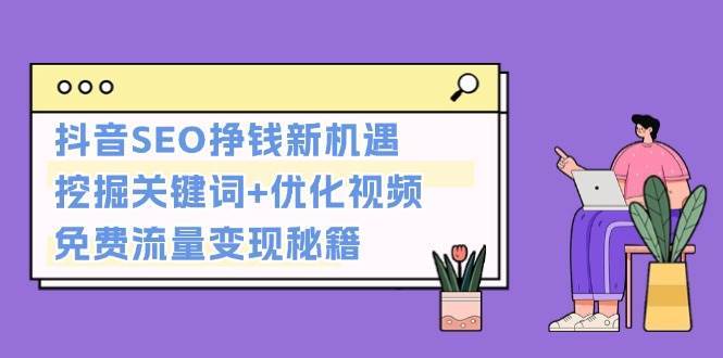 抖音SEO挣钱新机遇：挖掘关键词+优化视频，免费流量变现秘籍-金云网创-金云网创--一切美好高质量资源,尽在金云网创！