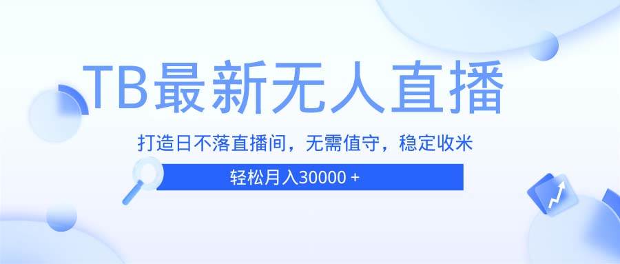 （13505期）TB无人直播，打造日不落直播间，无需真人出镜，无需值守，打造日不落直…-金云网创-金云网创--一切美好高质量资源,尽在金云网创！