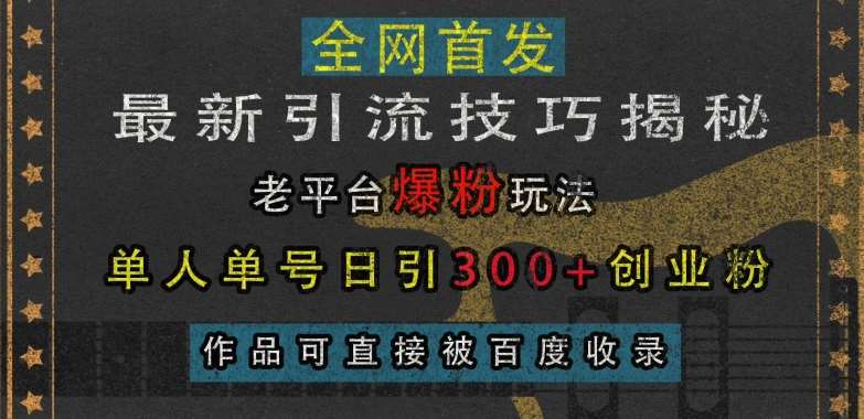 最新引流技巧揭秘，老平台爆粉玩法，单人单号日引300+创业粉，作品可直接被百度收录-金云网创-金云网创--一切美好高质量资源,尽在金云网创！